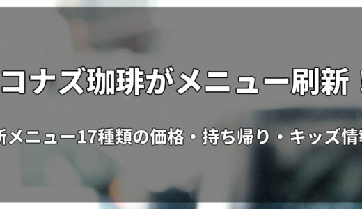 コナズ珈琲が2026年11月5日にメニュー刷新！新メニュー17種類の価格・持ち帰り・キッズ情報