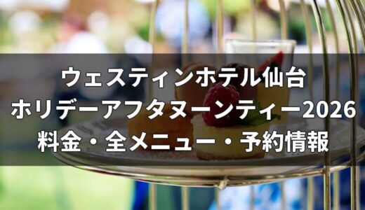 ウェスティンホテル仙台・ホリデーアフタヌーンティー2026｜料金・全メニュー・予約情報
