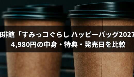 珈琲館「すみっコぐらし ハッピーバッグ2027」予約開始！4,980円の中身・特典・発売日を比較